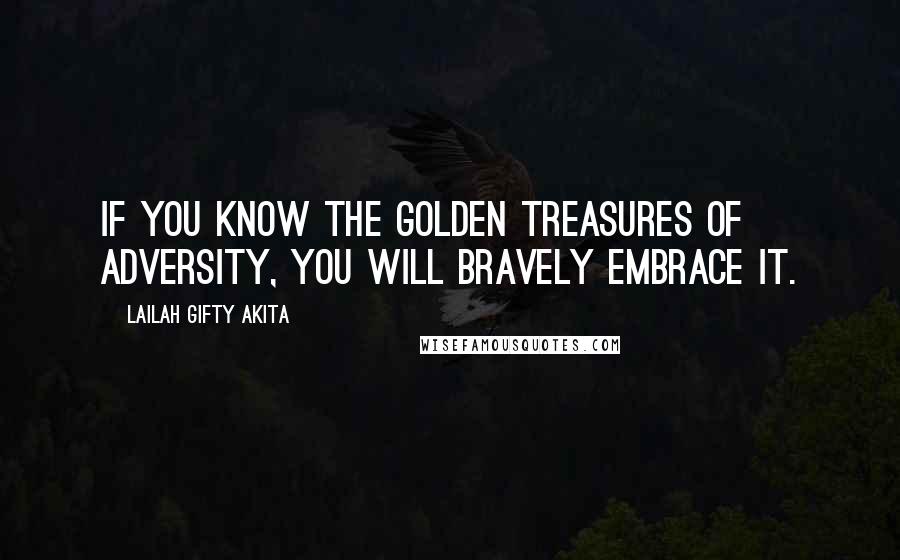 Lailah Gifty Akita Quotes: If you know the golden treasures of adversity, you will bravely embrace it.