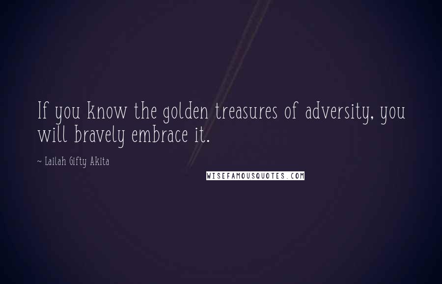 Lailah Gifty Akita Quotes: If you know the golden treasures of adversity, you will bravely embrace it.