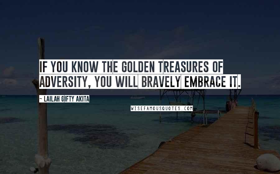 Lailah Gifty Akita Quotes: If you know the golden treasures of adversity, you will bravely embrace it.