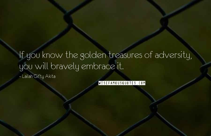 Lailah Gifty Akita Quotes: If you know the golden treasures of adversity, you will bravely embrace it.