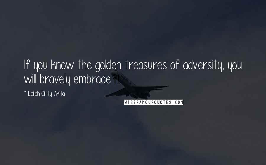 Lailah Gifty Akita Quotes: If you know the golden treasures of adversity, you will bravely embrace it.