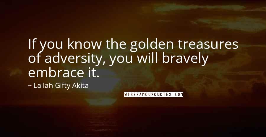 Lailah Gifty Akita Quotes: If you know the golden treasures of adversity, you will bravely embrace it.