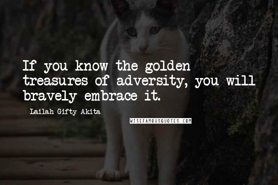 Lailah Gifty Akita Quotes: If you know the golden treasures of adversity, you will bravely embrace it.