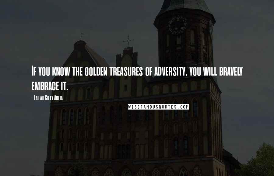 Lailah Gifty Akita Quotes: If you know the golden treasures of adversity, you will bravely embrace it.