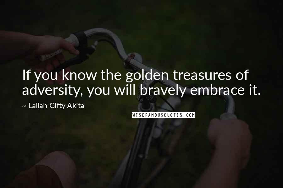 Lailah Gifty Akita Quotes: If you know the golden treasures of adversity, you will bravely embrace it.