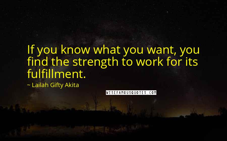 Lailah Gifty Akita Quotes: If you know what you want, you find the strength to work for its fulfillment.