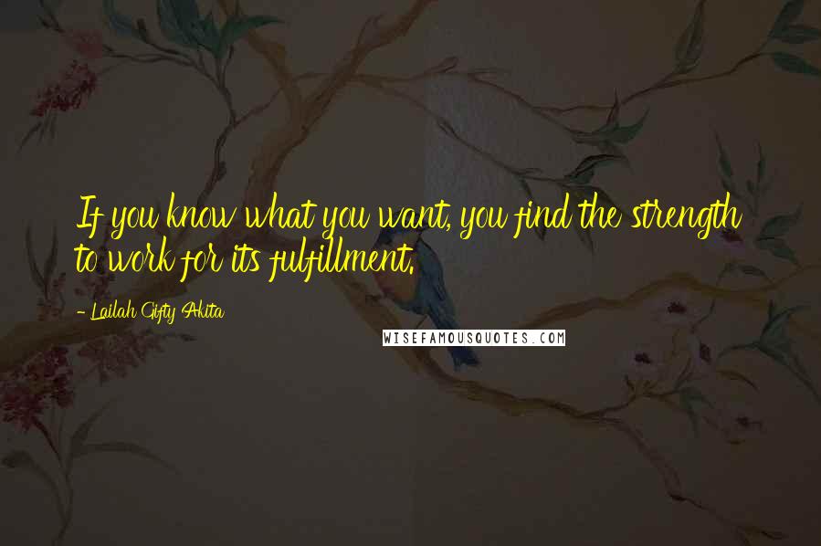 Lailah Gifty Akita Quotes: If you know what you want, you find the strength to work for its fulfillment.
