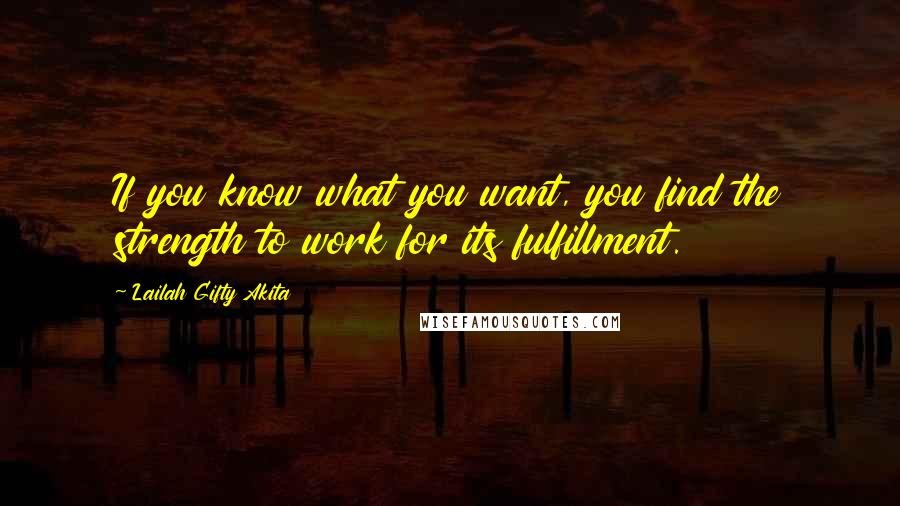 Lailah Gifty Akita Quotes: If you know what you want, you find the strength to work for its fulfillment.