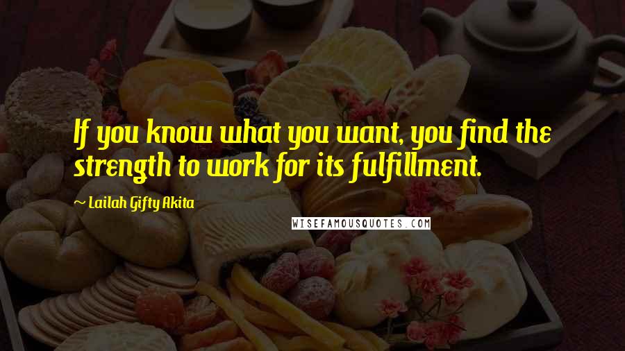 Lailah Gifty Akita Quotes: If you know what you want, you find the strength to work for its fulfillment.