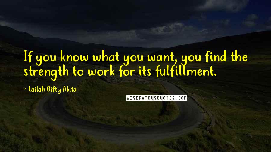 Lailah Gifty Akita Quotes: If you know what you want, you find the strength to work for its fulfillment.
