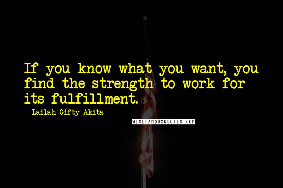 Lailah Gifty Akita Quotes: If you know what you want, you find the strength to work for its fulfillment.