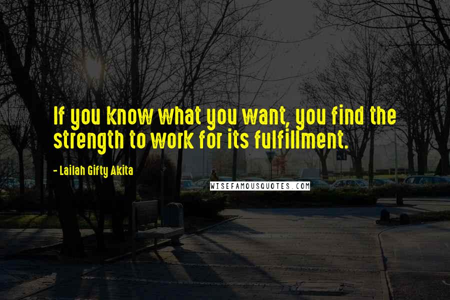 Lailah Gifty Akita Quotes: If you know what you want, you find the strength to work for its fulfillment.