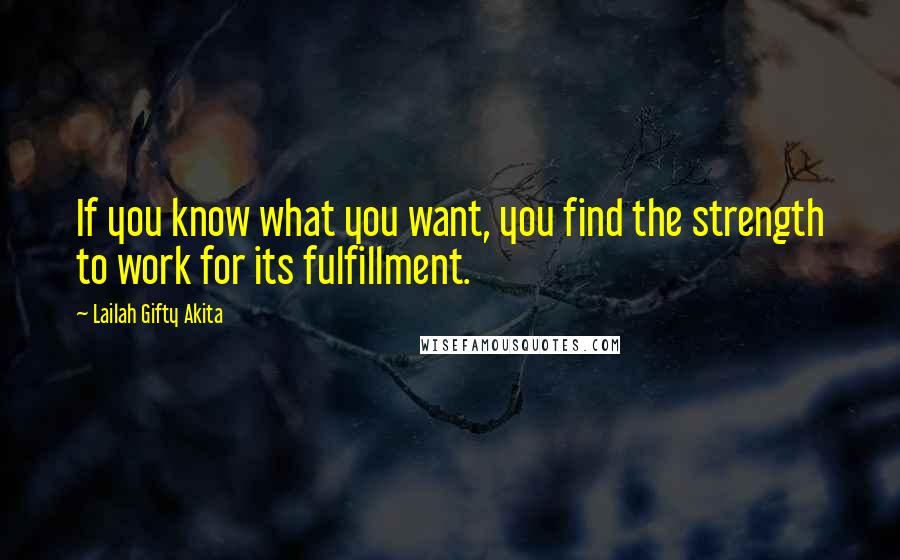 Lailah Gifty Akita Quotes: If you know what you want, you find the strength to work for its fulfillment.