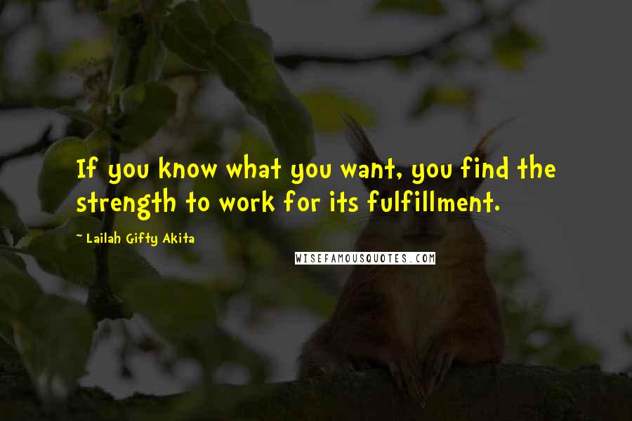 Lailah Gifty Akita Quotes: If you know what you want, you find the strength to work for its fulfillment.