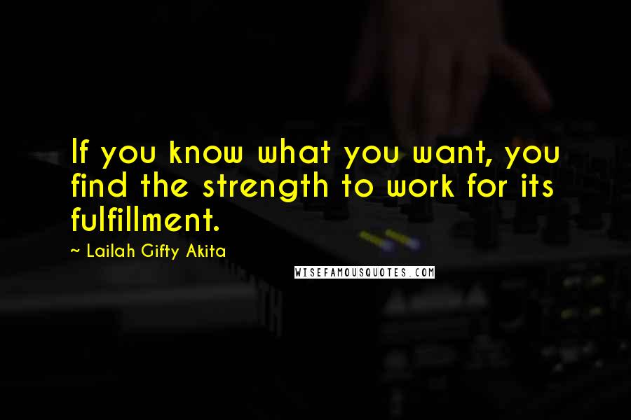 Lailah Gifty Akita Quotes: If you know what you want, you find the strength to work for its fulfillment.