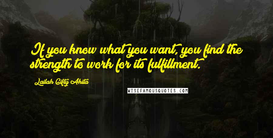Lailah Gifty Akita Quotes: If you know what you want, you find the strength to work for its fulfillment.