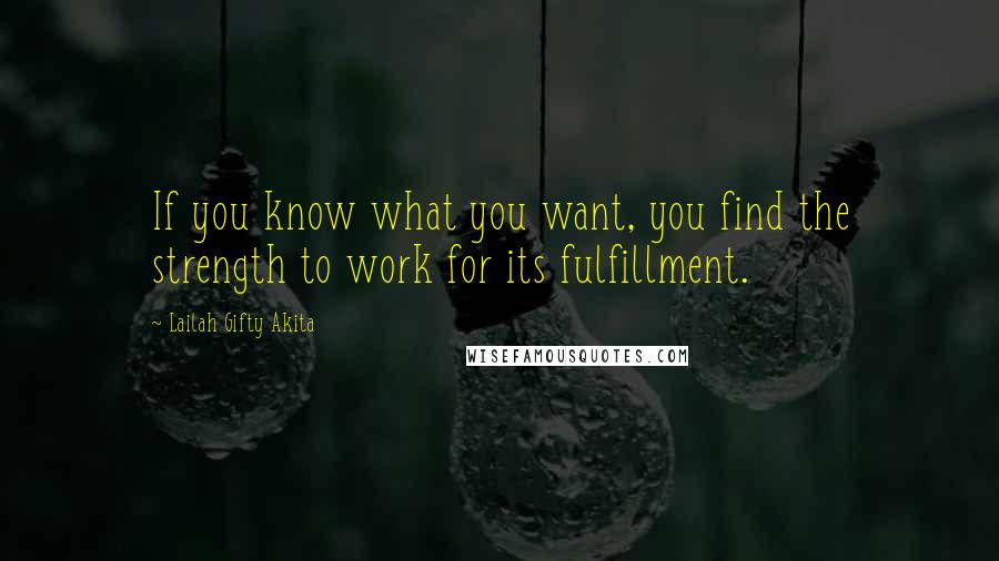 Lailah Gifty Akita Quotes: If you know what you want, you find the strength to work for its fulfillment.