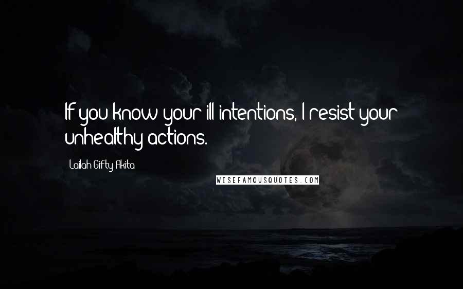 Lailah Gifty Akita Quotes: If you know your ill-intentions, I resist your unhealthy-actions.