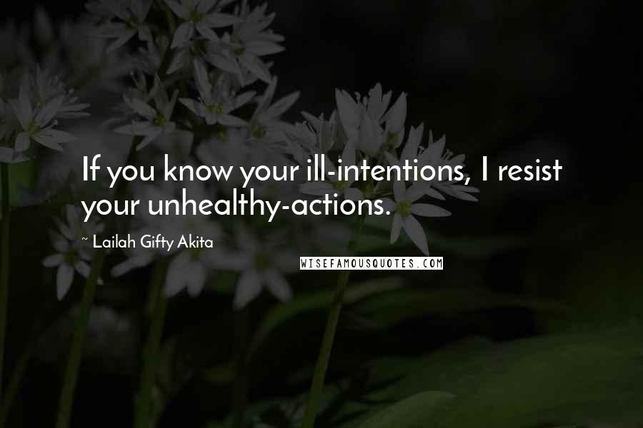 Lailah Gifty Akita Quotes: If you know your ill-intentions, I resist your unhealthy-actions.