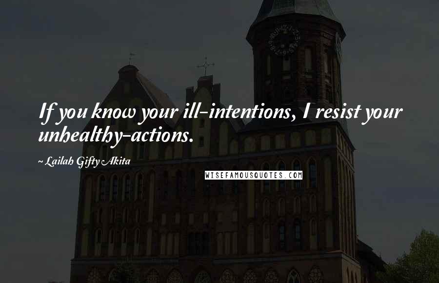 Lailah Gifty Akita Quotes: If you know your ill-intentions, I resist your unhealthy-actions.