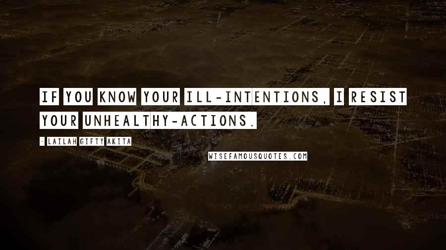 Lailah Gifty Akita Quotes: If you know your ill-intentions, I resist your unhealthy-actions.