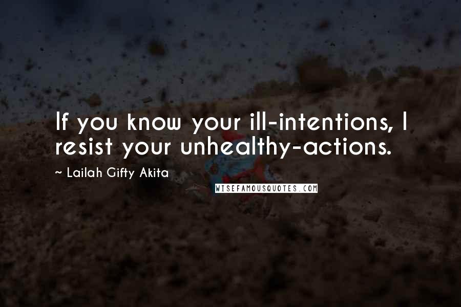 Lailah Gifty Akita Quotes: If you know your ill-intentions, I resist your unhealthy-actions.