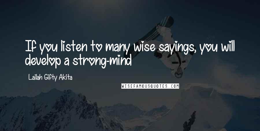 Lailah Gifty Akita Quotes: If you listen to many wise sayings, you will develop a strong-mind