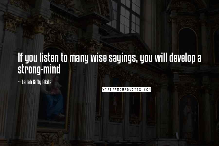 Lailah Gifty Akita Quotes: If you listen to many wise sayings, you will develop a strong-mind