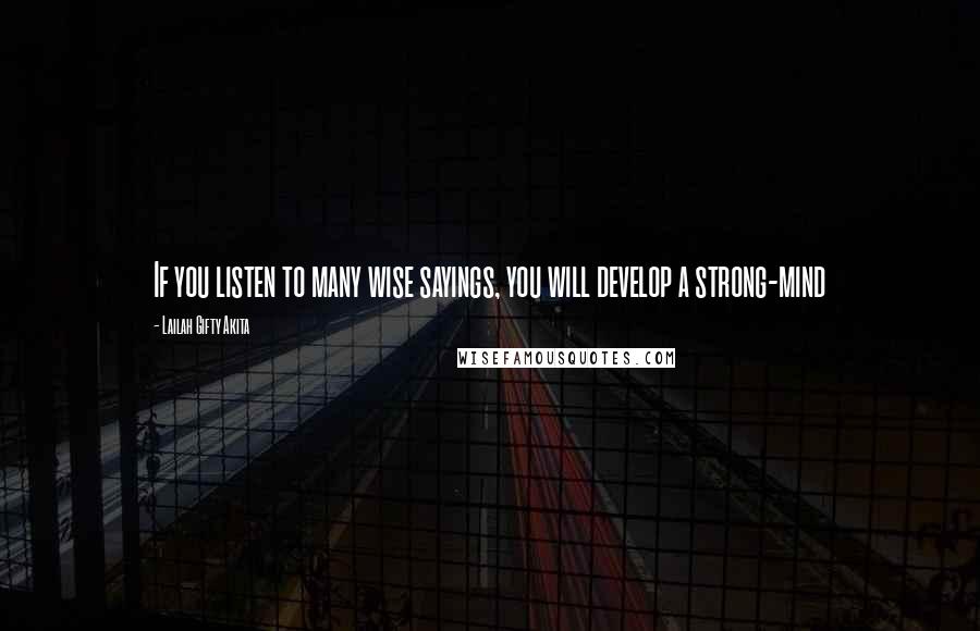 Lailah Gifty Akita Quotes: If you listen to many wise sayings, you will develop a strong-mind