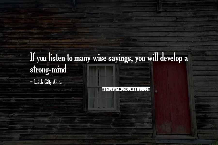 Lailah Gifty Akita Quotes: If you listen to many wise sayings, you will develop a strong-mind