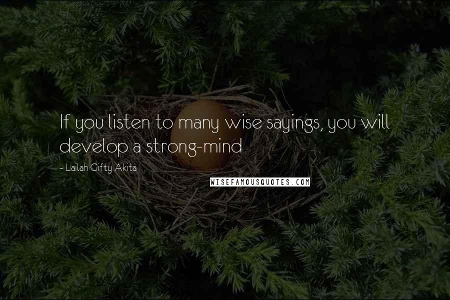 Lailah Gifty Akita Quotes: If you listen to many wise sayings, you will develop a strong-mind