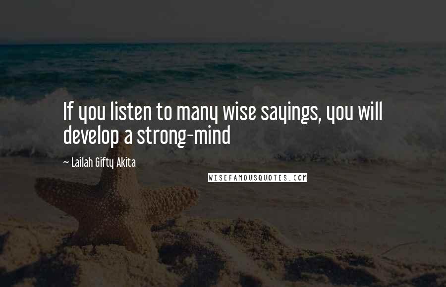 Lailah Gifty Akita Quotes: If you listen to many wise sayings, you will develop a strong-mind