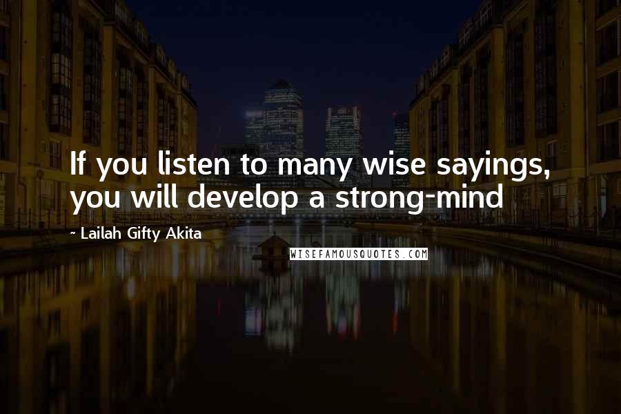 Lailah Gifty Akita Quotes: If you listen to many wise sayings, you will develop a strong-mind