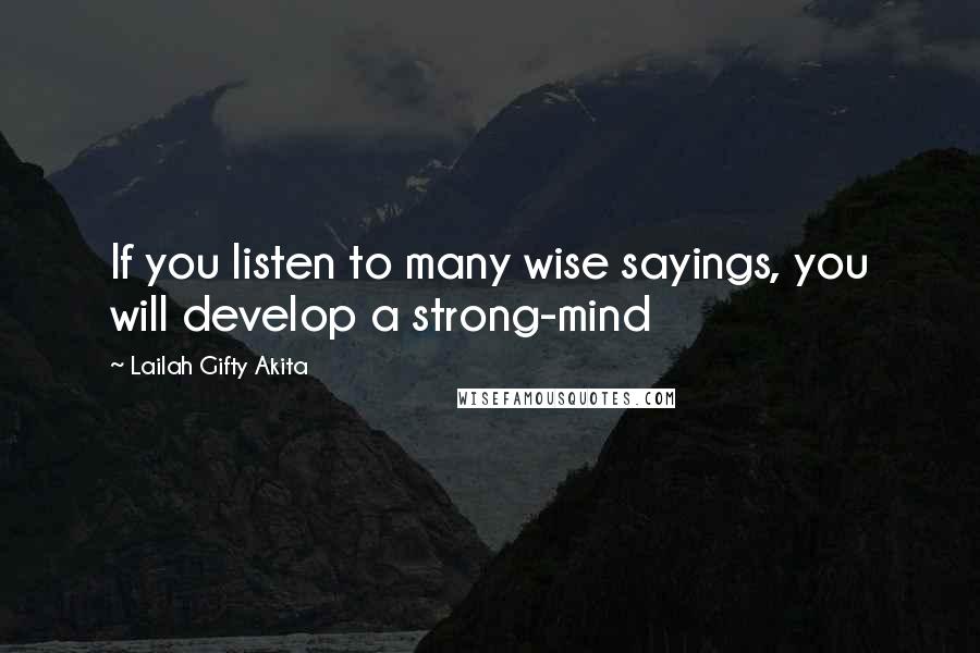 Lailah Gifty Akita Quotes: If you listen to many wise sayings, you will develop a strong-mind