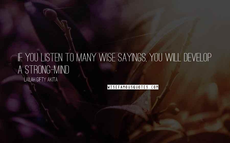 Lailah Gifty Akita Quotes: If you listen to many wise sayings, you will develop a strong-mind