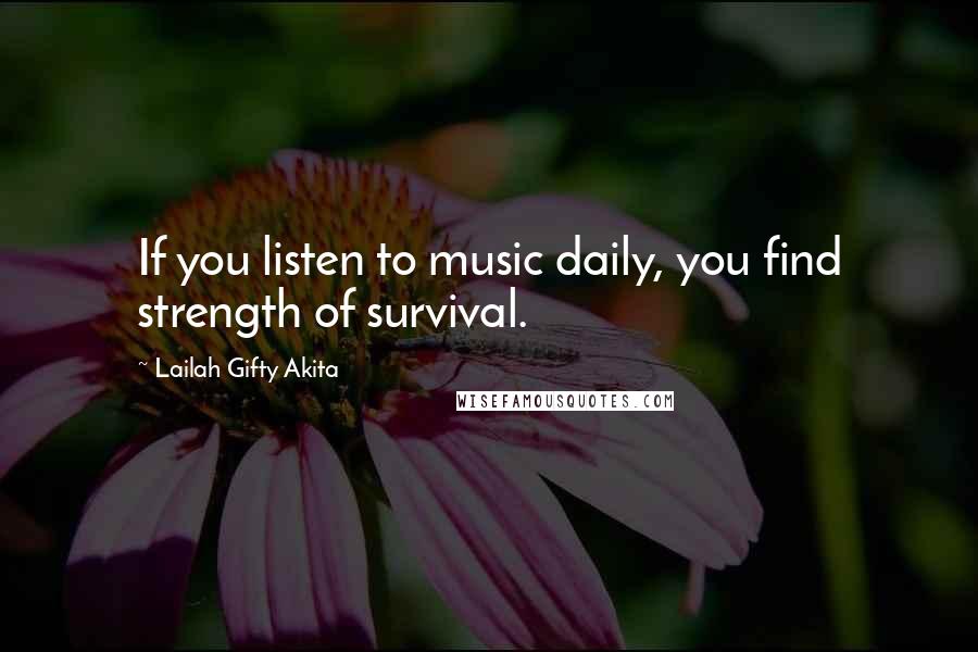 Lailah Gifty Akita Quotes: If you listen to music daily, you find strength of survival.