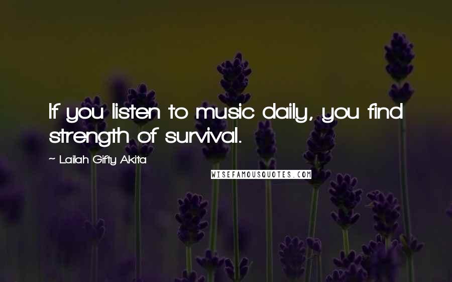 Lailah Gifty Akita Quotes: If you listen to music daily, you find strength of survival.