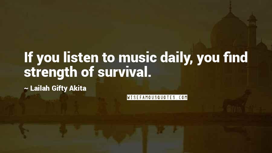 Lailah Gifty Akita Quotes: If you listen to music daily, you find strength of survival.