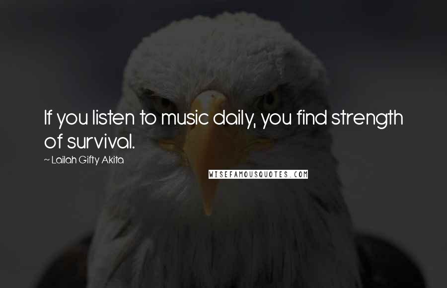 Lailah Gifty Akita Quotes: If you listen to music daily, you find strength of survival.