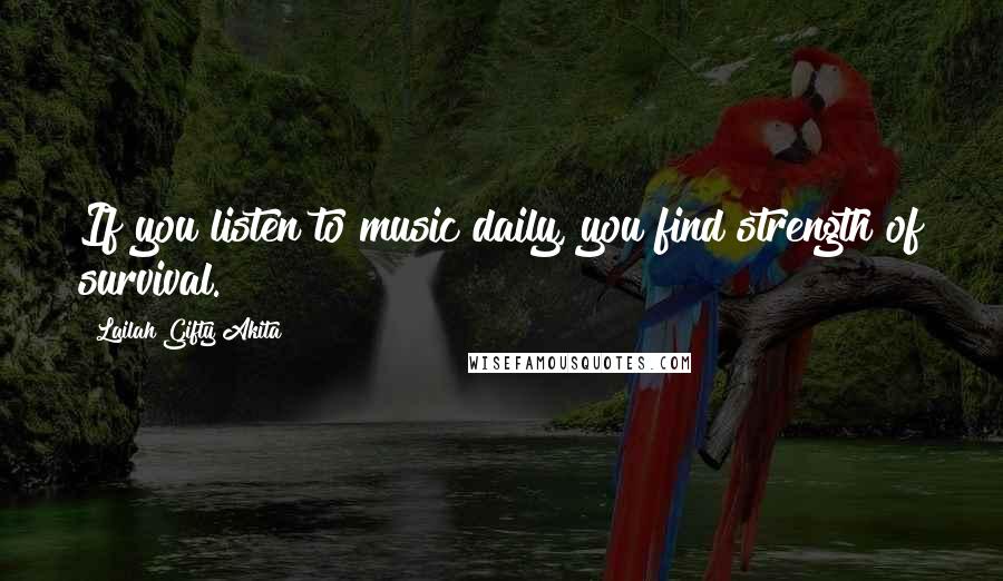 Lailah Gifty Akita Quotes: If you listen to music daily, you find strength of survival.
