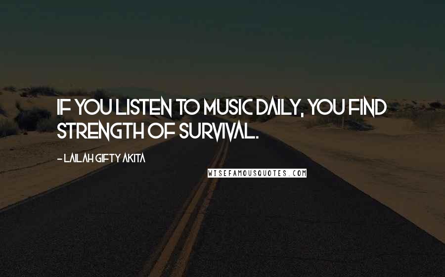 Lailah Gifty Akita Quotes: If you listen to music daily, you find strength of survival.