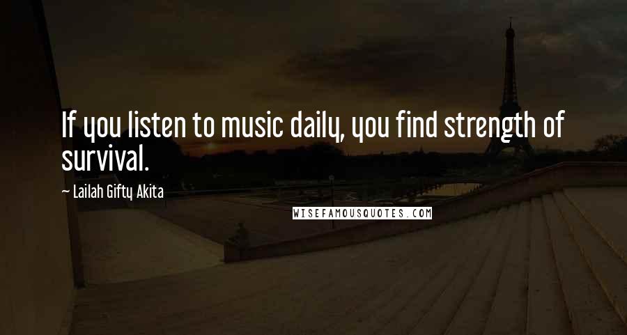 Lailah Gifty Akita Quotes: If you listen to music daily, you find strength of survival.
