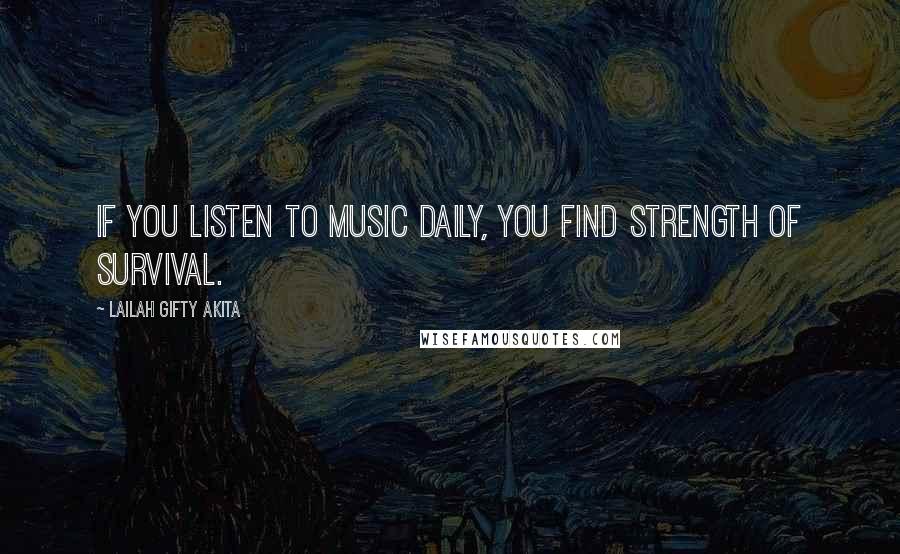 Lailah Gifty Akita Quotes: If you listen to music daily, you find strength of survival.