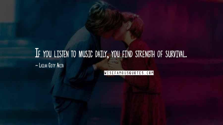 Lailah Gifty Akita Quotes: If you listen to music daily, you find strength of survival.