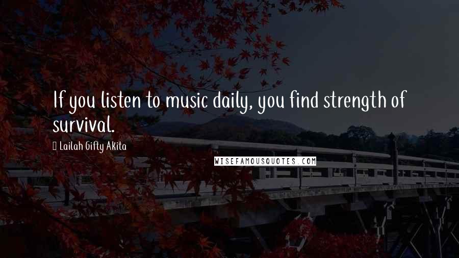 Lailah Gifty Akita Quotes: If you listen to music daily, you find strength of survival.