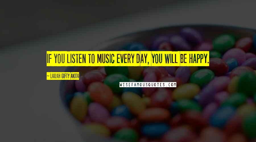 Lailah Gifty Akita Quotes: If you listen to music every day, you will be happy.