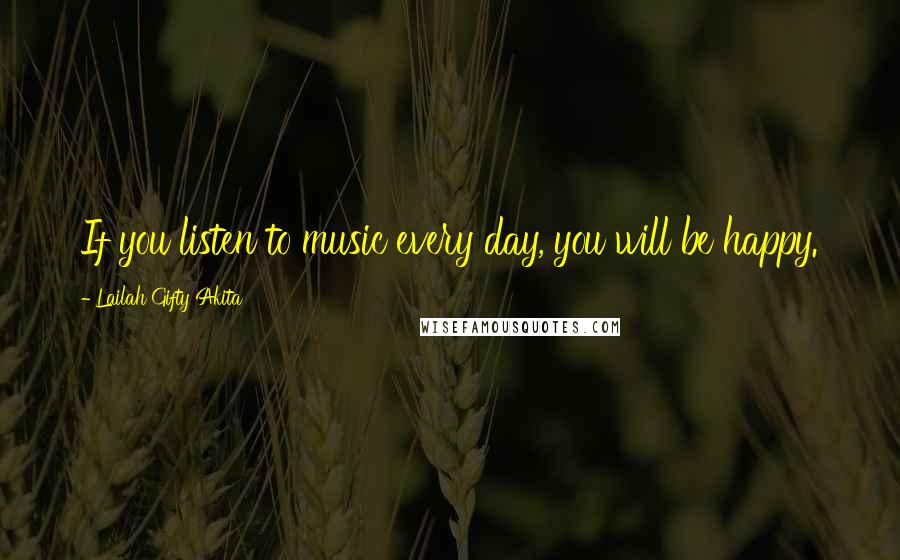 Lailah Gifty Akita Quotes: If you listen to music every day, you will be happy.
