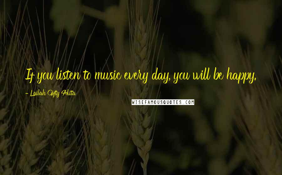 Lailah Gifty Akita Quotes: If you listen to music every day, you will be happy.