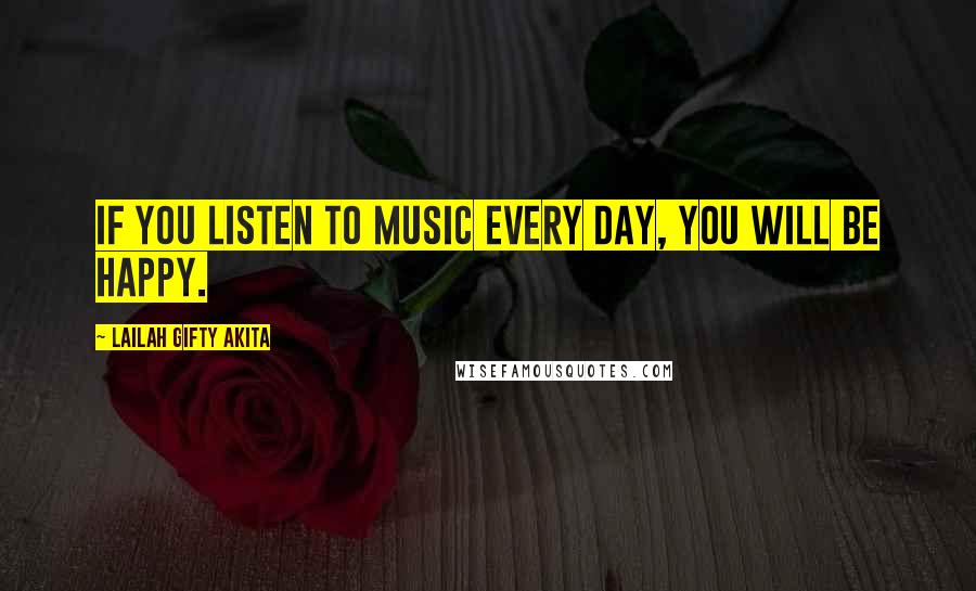 Lailah Gifty Akita Quotes: If you listen to music every day, you will be happy.