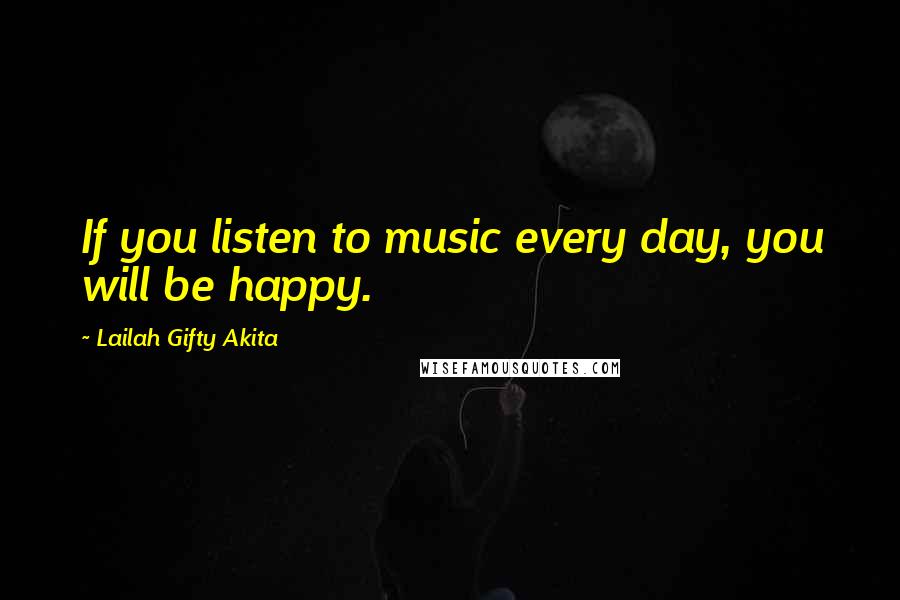 Lailah Gifty Akita Quotes: If you listen to music every day, you will be happy.